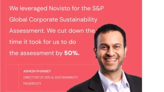Asheen Phansey, Director of ESG at PagerDuty said "We leveraged Novisto for the S&P Global Corporate Sustainability Assessment. We cut down the time it took us to do the assessment by 50%."